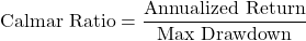 \[   \text{Calmar Ratio} = \frac{\text{Annualized Return}}{\text{Max Drawdown}}\]